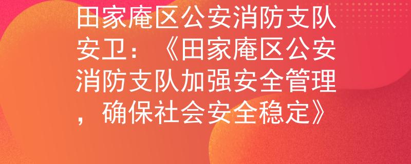 田家庵區(qū)公安消防支隊安衛(wèi)：《田家庵區(qū)公安消防支隊加強安全管理，確保社會安全穩(wěn)定》
