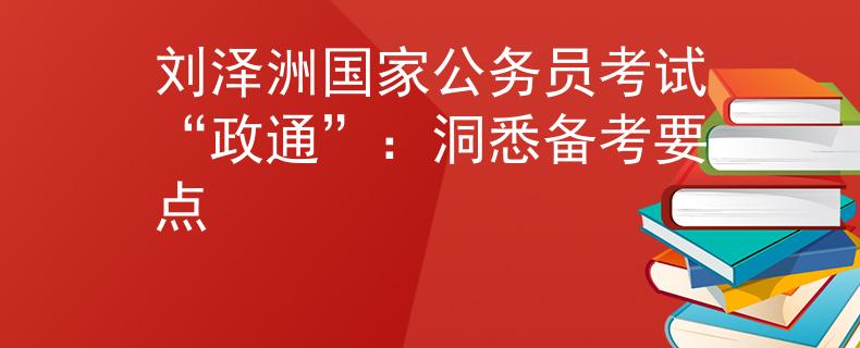 劉澤洲國家公務(wù)員考試“政通”：洞悉備考要點