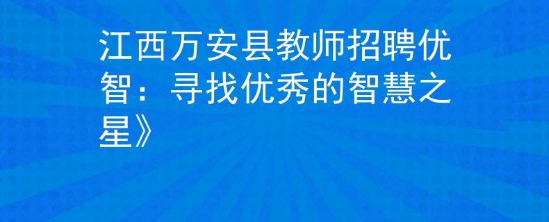 江西萬(wàn)安縣教師招聘優(yōu)智：尋找優(yōu)秀的智慧之星》