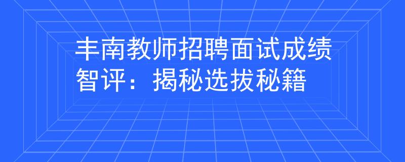 豐南教師招聘面試成績(jī)智評(píng)：揭秘選拔秘籍