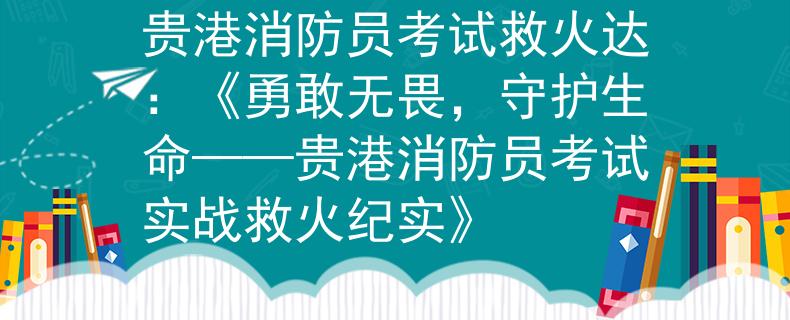 貴港消防員考試救火達(dá)：《勇敢無(wú)畏，守護(hù)生命——貴港消防員考試實(shí)戰(zhàn)救火紀(jì)實(shí)》