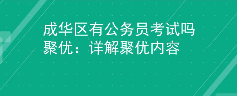 成華區(qū)有公務(wù)員考試嗎聚優(yōu)：詳解聚優(yōu)內(nèi)容