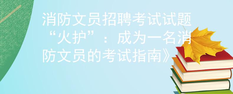 消防文員招聘考試試題“火護(hù)”：成為一名消防文員的考試指南》