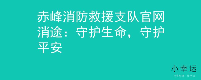赤峰消防救援支隊(duì)官網(wǎng)消途：守護(hù)生命，守護(hù)平安