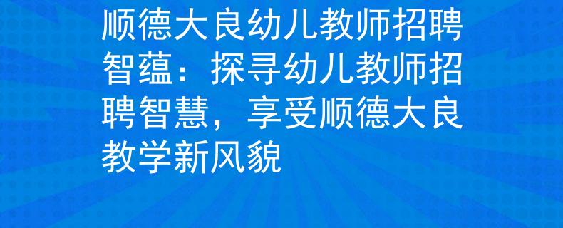 順德大良幼兒教師招聘智蘊：探尋幼兒教師招聘智慧，享受順德大良教學新風貌