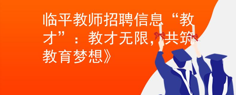 臨平教師招聘信息“教才”：教才無限，共筑教育夢想》