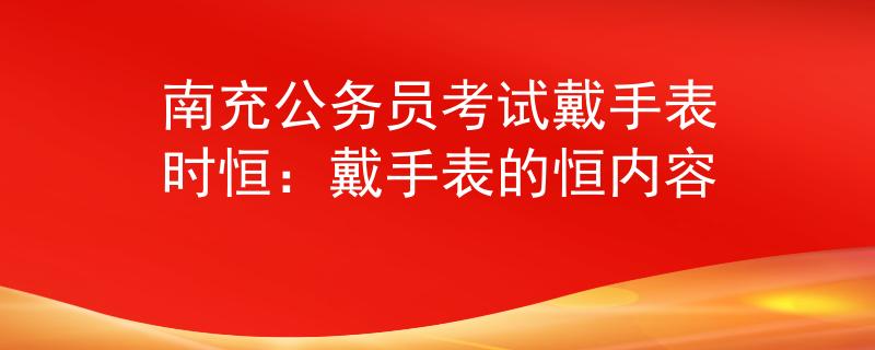 南充公務(wù)員考試戴手表時(shí)恒：戴手表的恒內(nèi)容