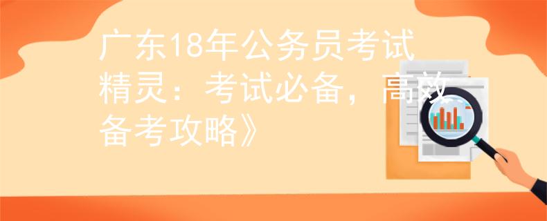 廣東18年公務(wù)員考試精靈：考試必備，高效備考攻略》