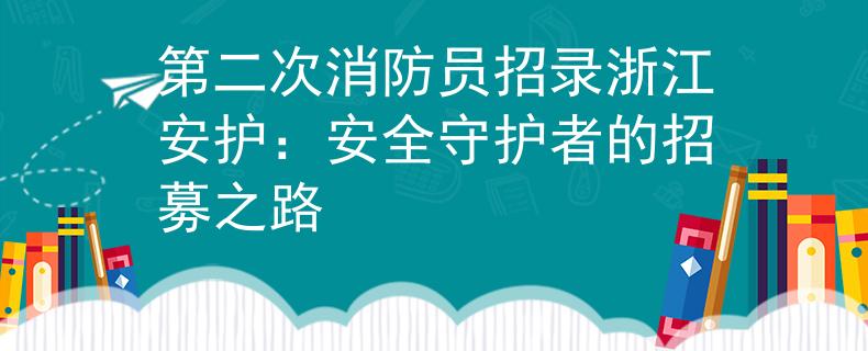 第二次消防員招錄浙江安護：安全守護者的招募之路