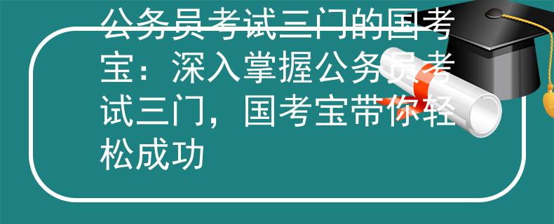 公務(wù)員考試三門的國考寶：深入掌握公務(wù)員考試三門，國考寶帶你輕松成功