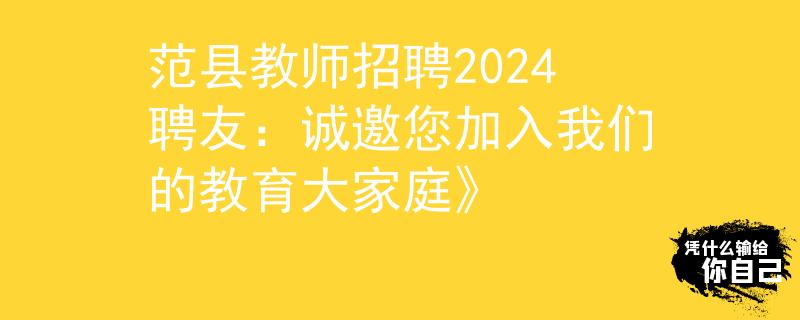 范縣教師招聘2024聘友：誠邀您加入我們的教育大家庭》
