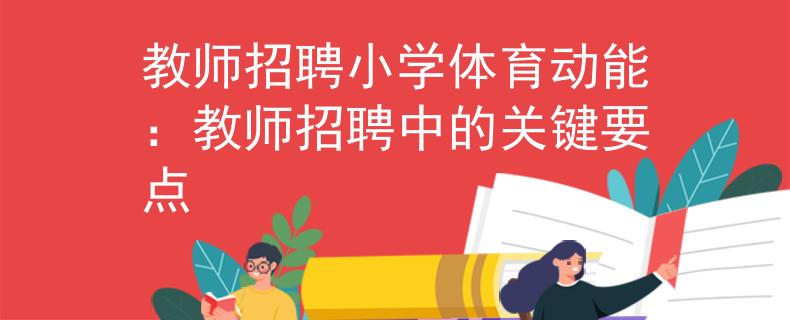 教師招聘小學(xué)體育動(dòng)能：教師招聘中的關(guān)鍵要點(diǎn)