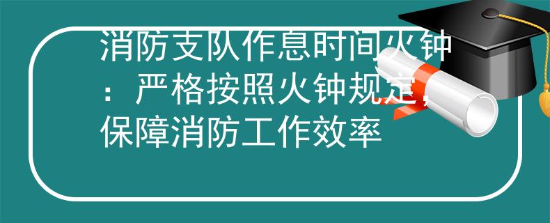 消防支隊作息時間火鐘：嚴(yán)格按照火鐘規(guī)定，保障消防工作效率
