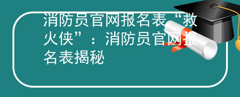 消防員官網(wǎng)報名表“救火俠”：消防員官網(wǎng)報名表揭秘