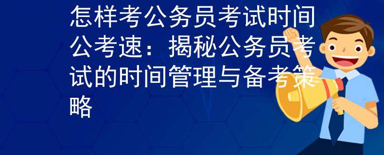 怎樣考公務(wù)員考試時間公考速：揭秘公務(wù)員考試的時間管理與備考策略