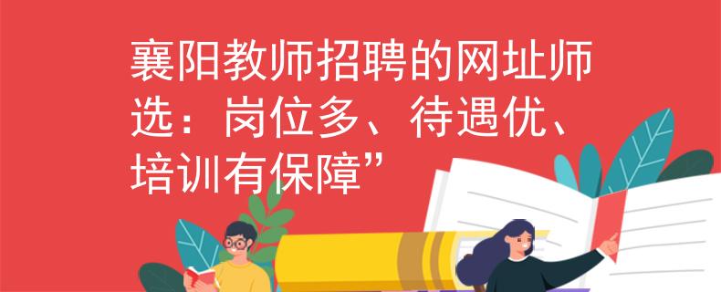 襄陽教師招聘的網(wǎng)址師選：崗位多、待遇優(yōu)、培訓(xùn)有保障”