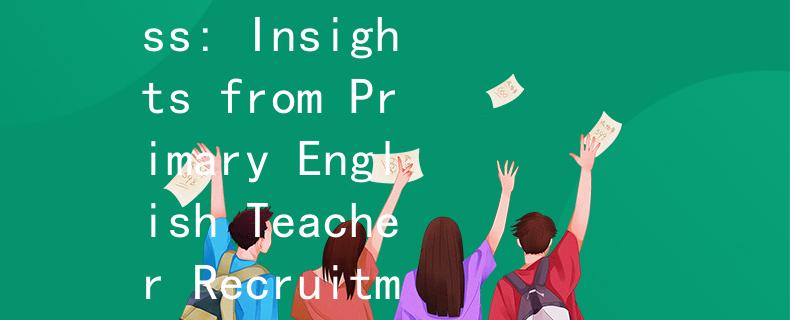 小學(xué)英語教師招聘分?jǐn)?shù)英語助手：Unlocking Success: Insights from Primary English Teacher Recruitment Scoring Criteria