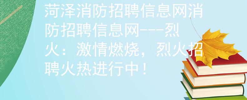 菏澤消防招聘信息網(wǎng)消防招聘信息網(wǎng)---烈火：激情燃燒，烈火招聘火熱進(jìn)行中！