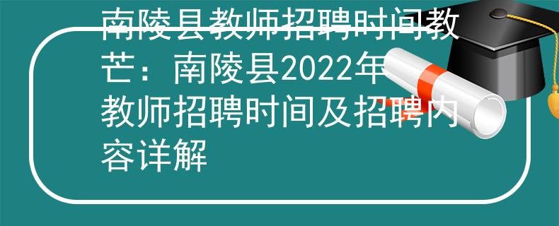 南陵縣教師招聘時間教芒：南陵縣2022年教師招聘時間及招聘內(nèi)容詳解
