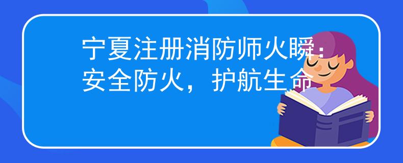 寧夏注冊消防師火瞬：安全防火，護航生命