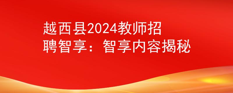 越西縣2024教師招聘智享：智享內(nèi)容揭秘