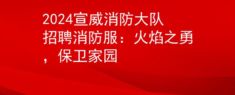 2024宣威消防大隊(duì)招聘消防服：火焰之勇，保衛(wèi)家園
