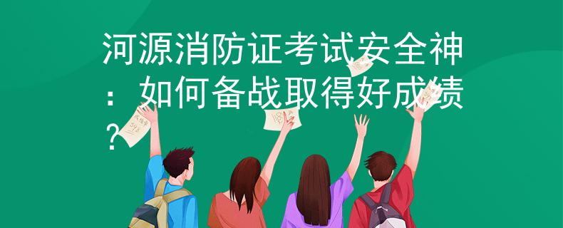 河源消防證考試安全神：如何備戰(zhàn)取得好成績？