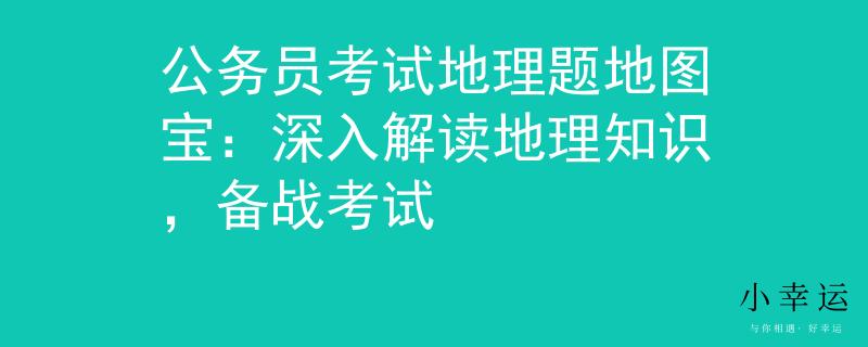 公務(wù)員考試地理題地圖寶：深入解讀地理知識，備戰(zhàn)考試