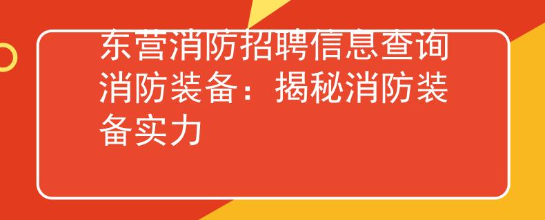 東營(yíng)消防招聘信息查詢消防裝備：揭秘消防裝備實(shí)力