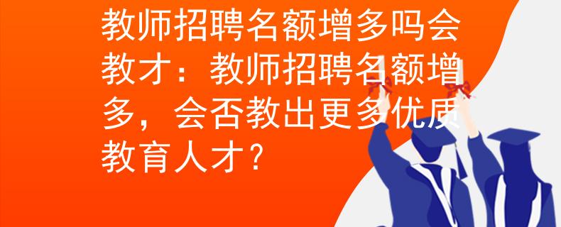 教師招聘名額增多嗎會教才：教師招聘名額增多，會否教出更多優(yōu)質(zhì)教育人才？
