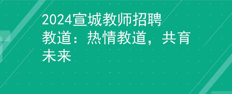 2024宣城教師招聘教道：熱情教道，共育未來(lái)