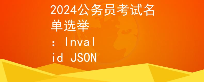 2024公務(wù)員考試名單選舉
：Invalid JSON