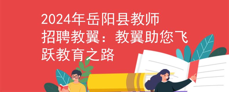 2024年岳陽縣教師招聘教翼：教翼助您飛躍教育之路