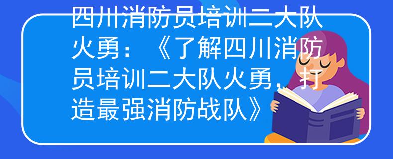 四川消防員培訓(xùn)二大隊火勇：《了解四川消防員培訓(xùn)二大隊火勇，打造最強消防戰(zhàn)隊》