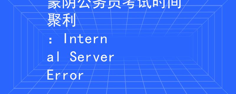 蒙陰公務(wù)員考試時(shí)間 聚利
：Internal Server Error