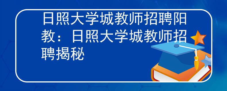 日照大學城教師招聘陽教：日照大學城教師招聘揭秘