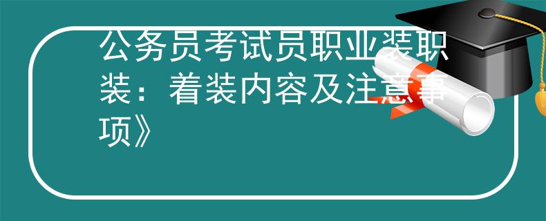 公務(wù)員考試員職業(yè)裝職裝：著裝內(nèi)容及注意事項》