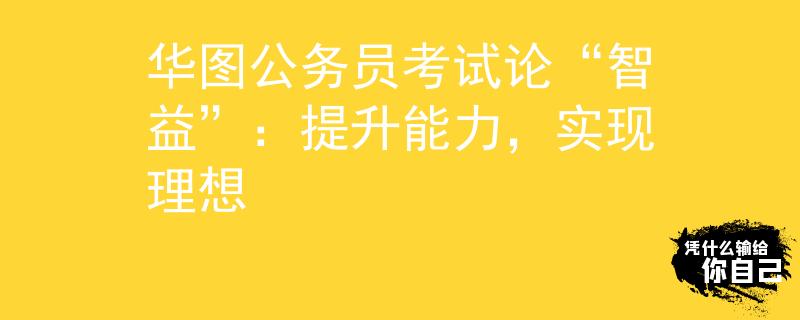 華圖公務(wù)員考試論“智益”：提升能力，實現(xiàn)理想