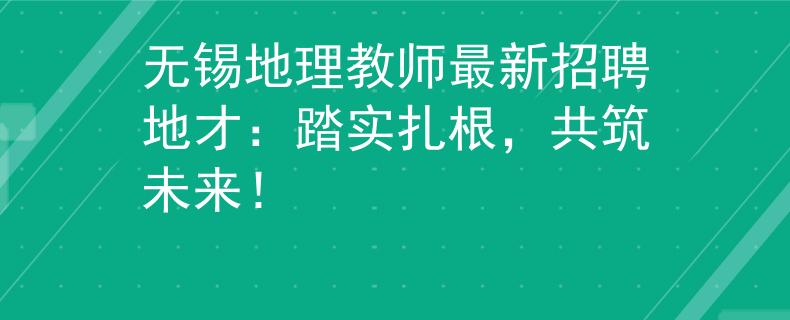無(wú)錫地理教師最新招聘地才：踏實(shí)扎根，共筑未來(lái)！