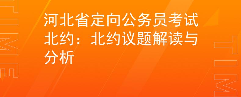 河北省定向公務(wù)員考試北約：北約議題解讀與分析