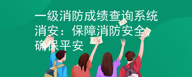 一級消防成績查詢系統(tǒng)消安：保障消防安全，確保平安