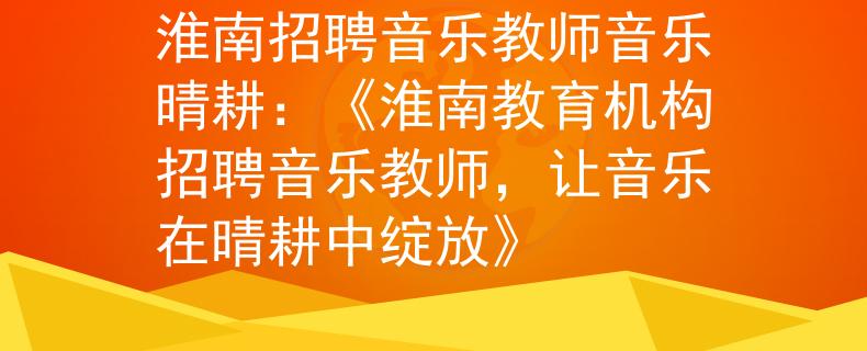 淮南招聘音樂教師音樂晴耕：《淮南教育機(jī)構(gòu)招聘音樂教師，讓音樂在晴耕中綻放》