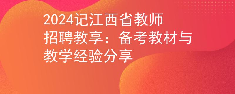 2024記江西省教師招聘教享：備考教材與教學(xué)經(jīng)驗分享