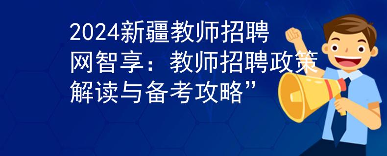 2024新疆教師招聘網(wǎng)智享：教師招聘政策解讀與備考攻略”