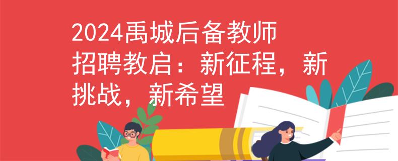 2024禹城后備教師招聘教啟：新征程，新挑戰(zhàn)，新希望