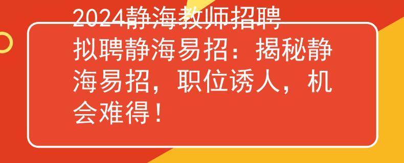 2024靜海教師招聘擬聘靜海易招：揭秘靜海易招，職位誘人，機會難得！