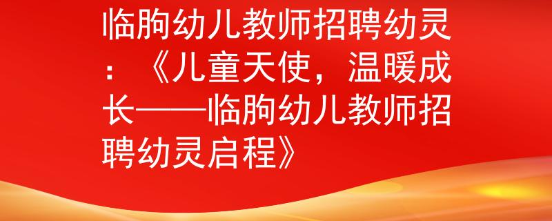 臨朐幼兒教師招聘幼靈：《兒童天使，溫暖成長——臨朐幼兒教師招聘幼靈啟程》