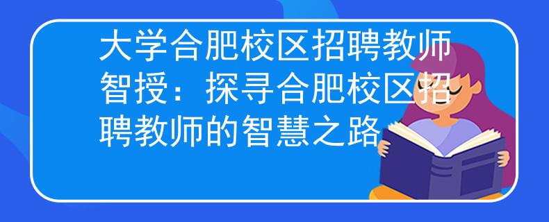 大學(xué)合肥校區(qū)招聘教師智授：探尋合肥校區(qū)招聘教師的智慧之路