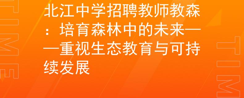 北江中學(xué)招聘教師教森：培育森林中的未來——重視生態(tài)教育與可持續(xù)發(fā)展