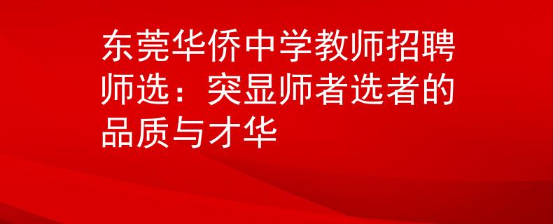 東莞華僑中學(xué)教師招聘師選：突顯師者選者的品質(zhì)與才華